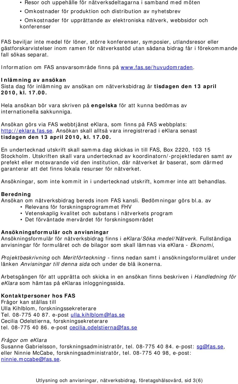 Information om FAS ansvarsområde finns på www.fas.se/huvudomraden. Inlämning av ansökan Sista dag för inlämning av ansökan om nätverksbidrag är tisdagen den 13 april 2010, kl. 17.00.