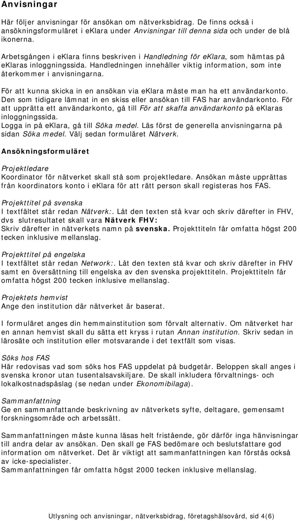 För att kunna skicka in en ansökan via eklara måste man ha ett användarkonto. Den som tidigare lämnat in en skiss eller ansökan till FAS har användarkonto.