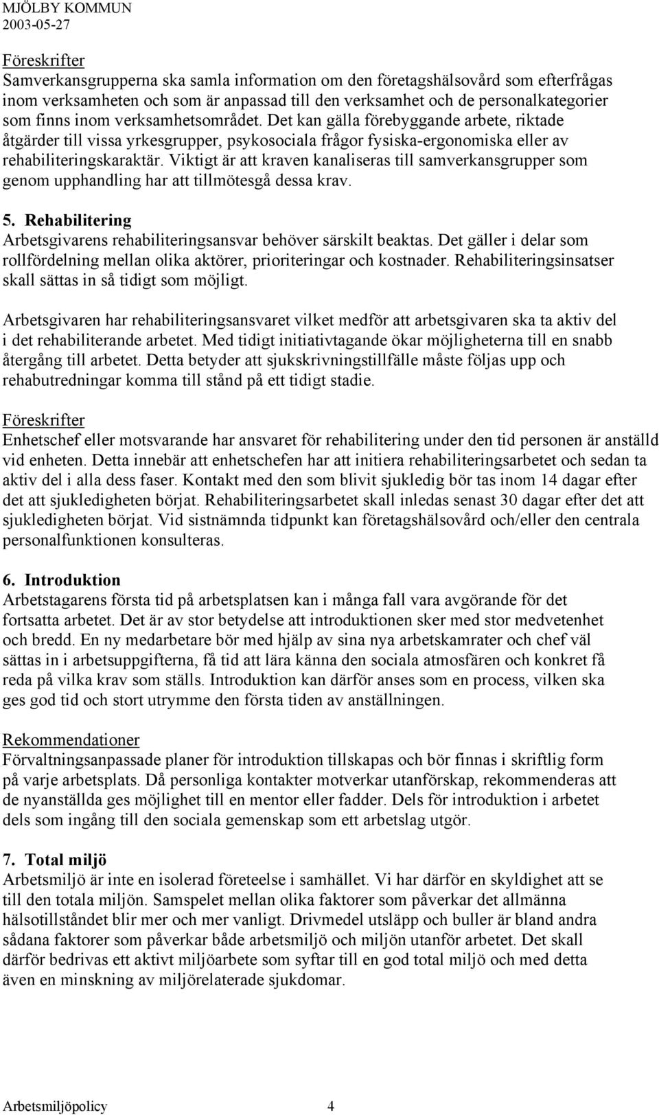 Viktigt är att kraven kanaliseras till samverkansgrupper som genom upphandling har att tillmötesgå dessa krav. 5. Rehabilitering Arbetsgivarens rehabiliteringsansvar behöver särskilt beaktas.