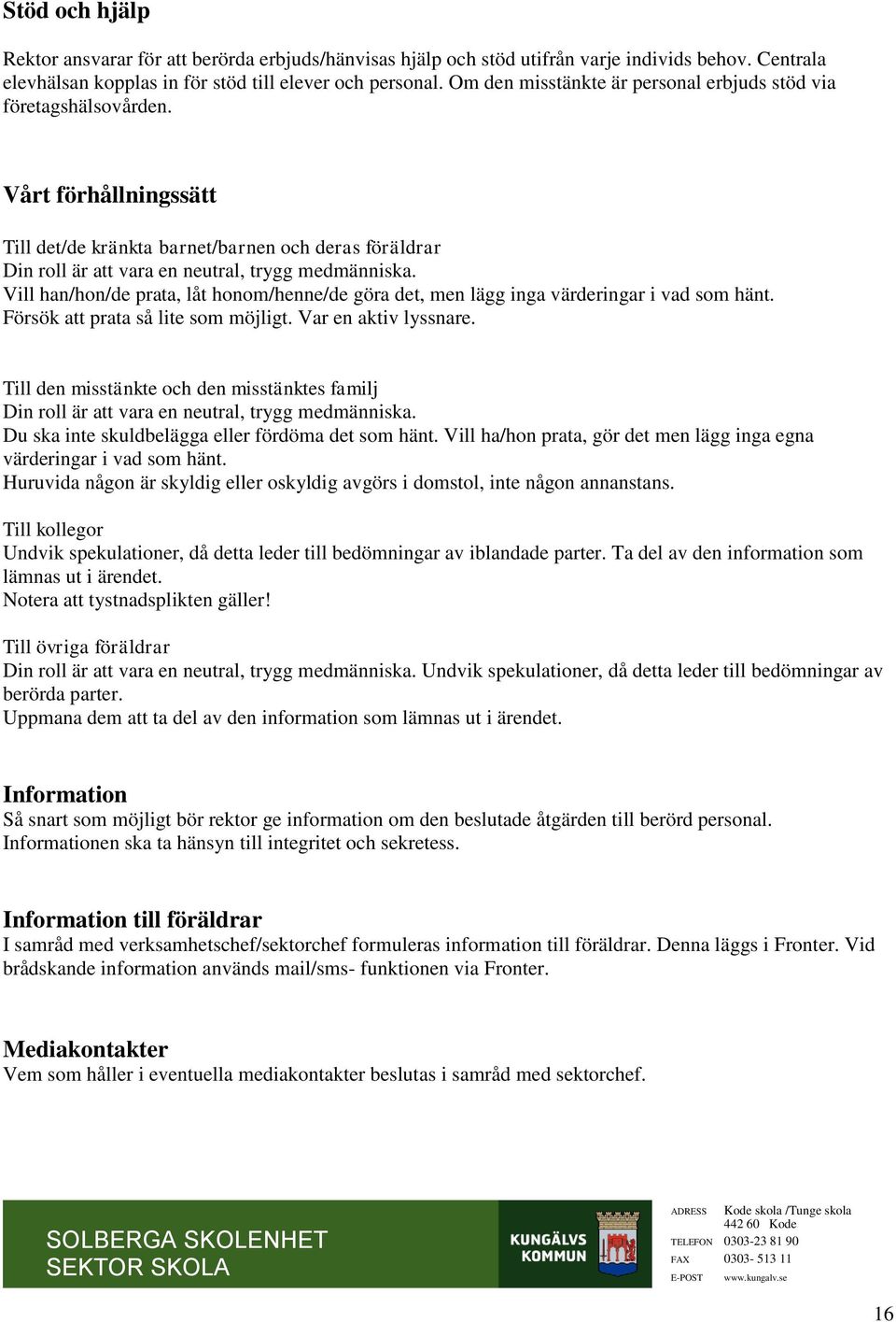 Vill han/hon/de prata, låt honom/henne/de göra det, men lägg inga värderingar i vad som hänt. Försök att prata så lite som möjligt. Var en aktiv lyssnare.