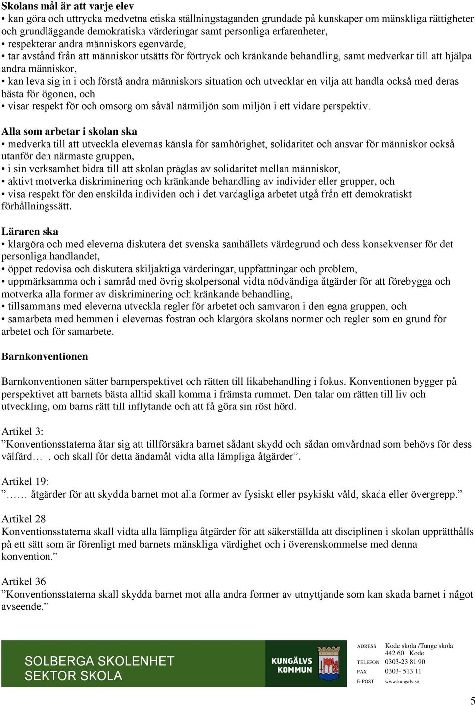 och förstå andra människors situation och utvecklar en vilja att handla också med deras bästa för ögonen, och visar respekt för och omsorg om såväl närmiljön som miljön i ett vidare perspektiv.