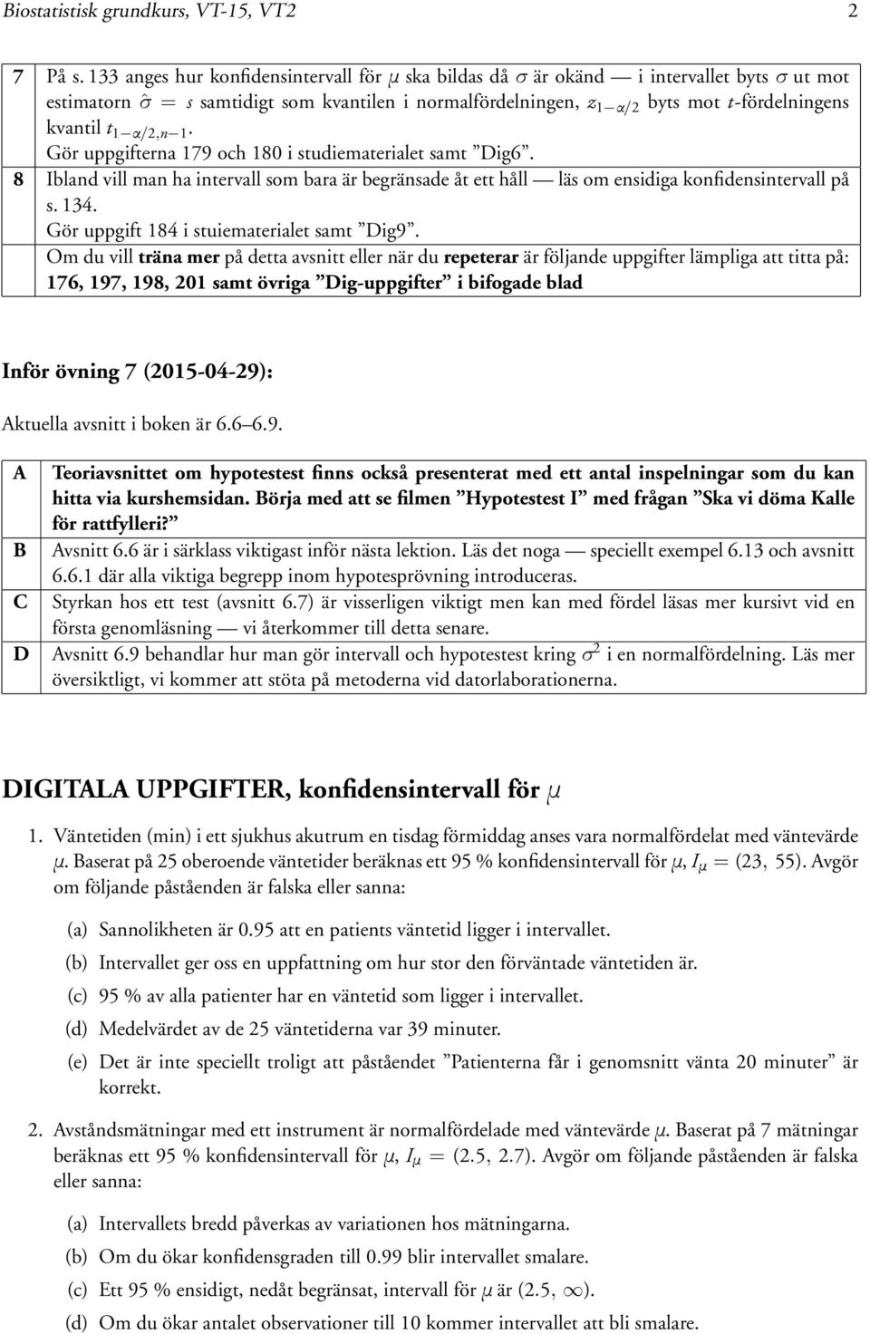 konfidensintervall på s 134 Gör uppgift 184 i stuiematerialet samt Dig9 Om du vill träna mer på detta avsnitt eller när du repeterar är följande uppgifter lämpliga att titta på: 176, 197, 198, 201