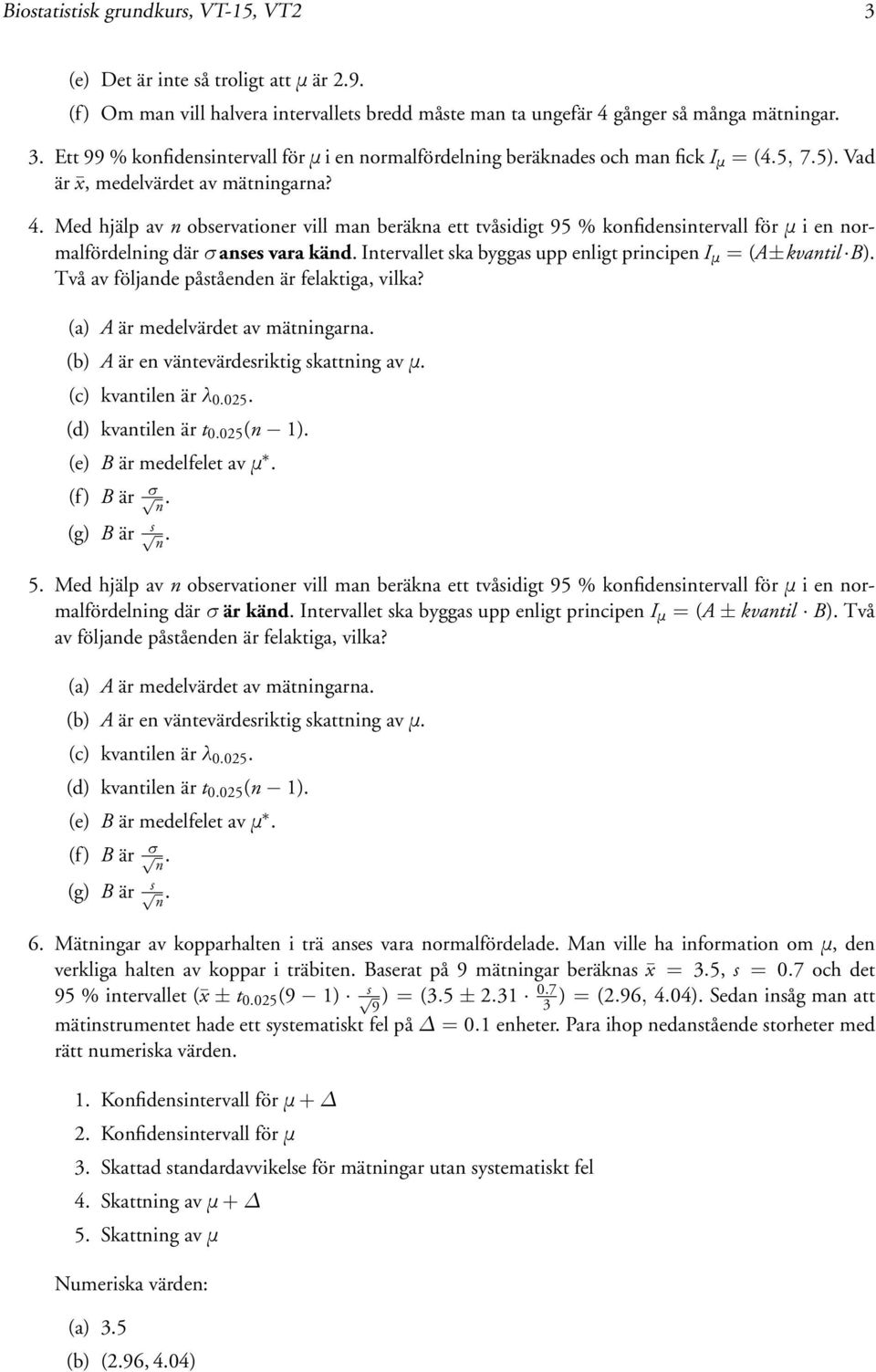 4 Med hjälp av n observationer vill man beräkna ett tvåsidigt 95 % konfidensintervall förμien normalfördelning därσanses vara känd Intervallet ska byggas upp enligt principen I μ = (A±kvantil B) Två