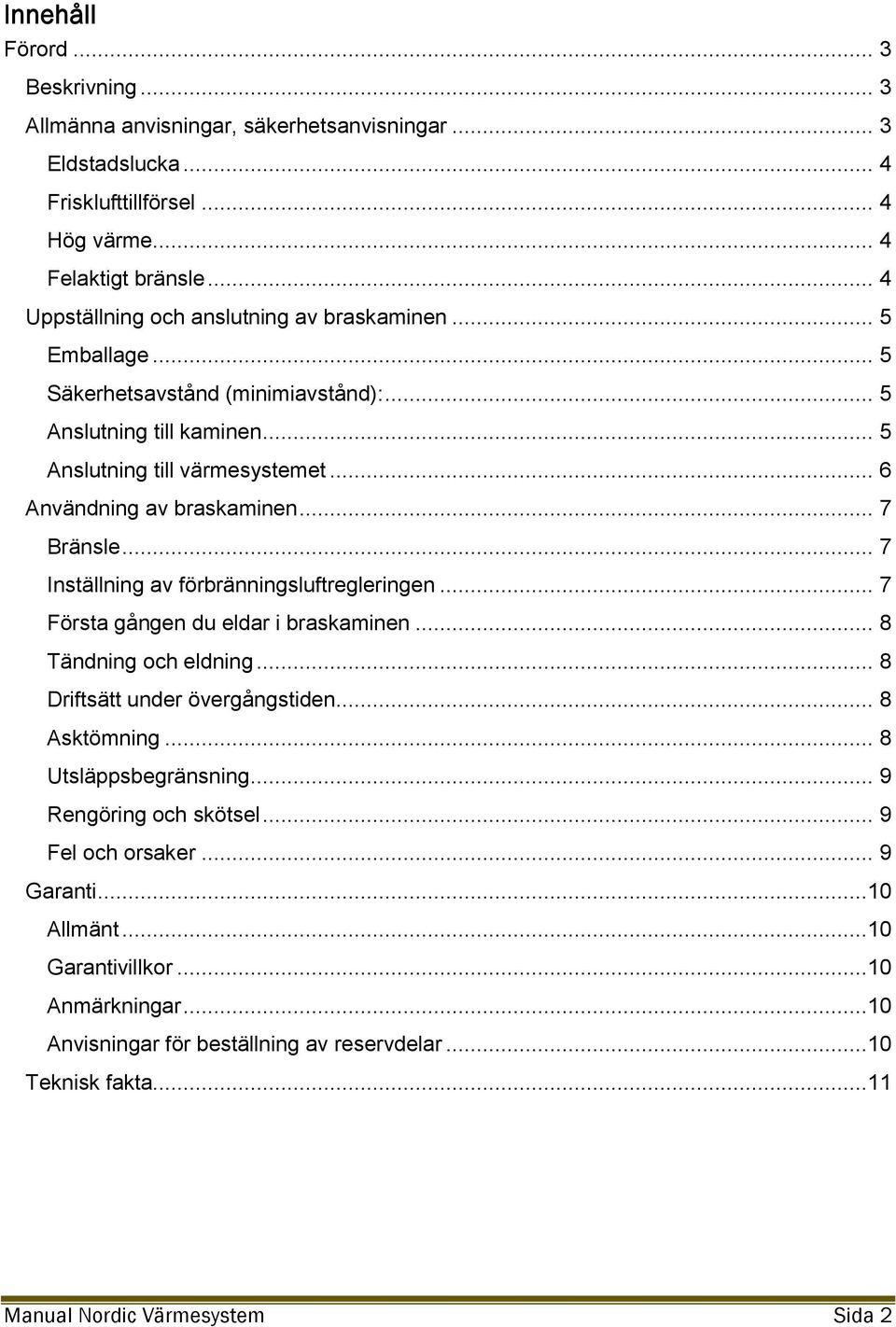 .. 7 Bränsle... 7 Inställning av förbränningsluftregleringen... 7 Första gången du eldar i braskaminen... 8 Tändning och eldning... 8 Driftsätt under övergångstiden... 8 Asktömning.