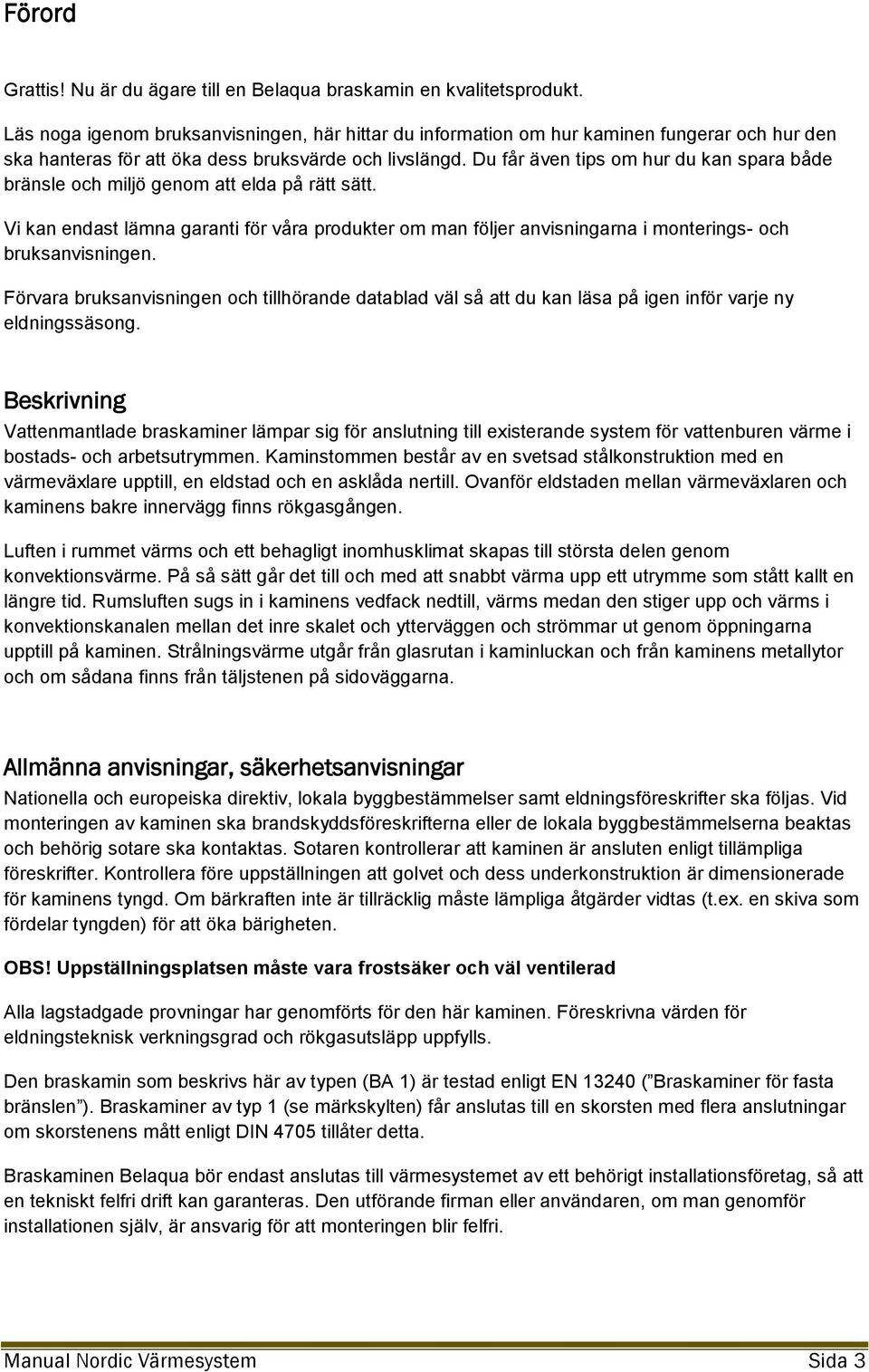 Du får även tips om hur du kan spara både bränsle och miljö genom att elda på rätt sätt. Vi kan endast lämna garanti för våra produkter om man följer anvisningarna i monterings- och bruksanvisningen.