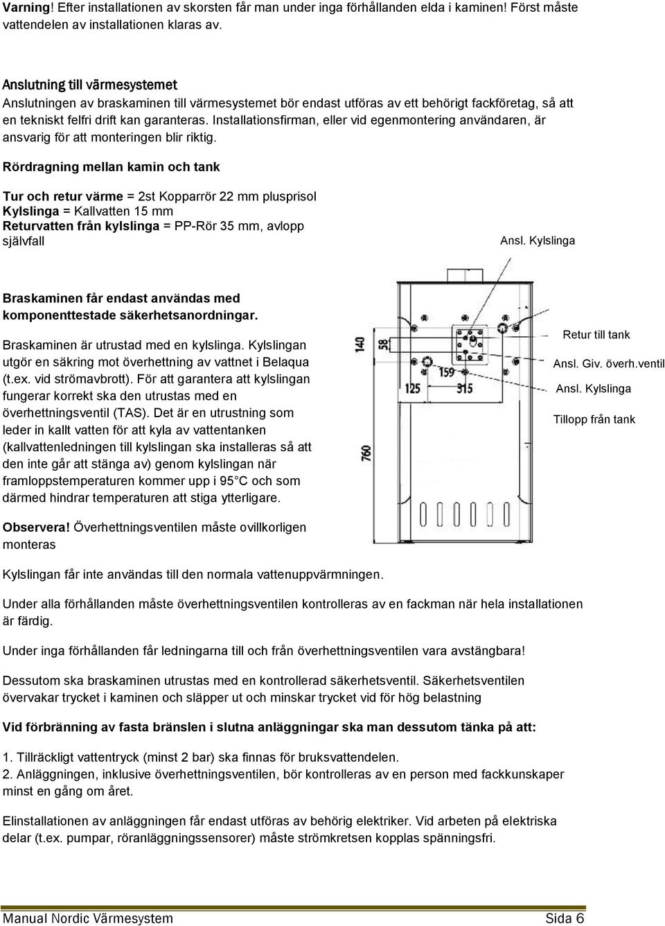 Installationsfirman, eller vid egenmontering användaren, är ansvarig för att monteringen blir riktig.