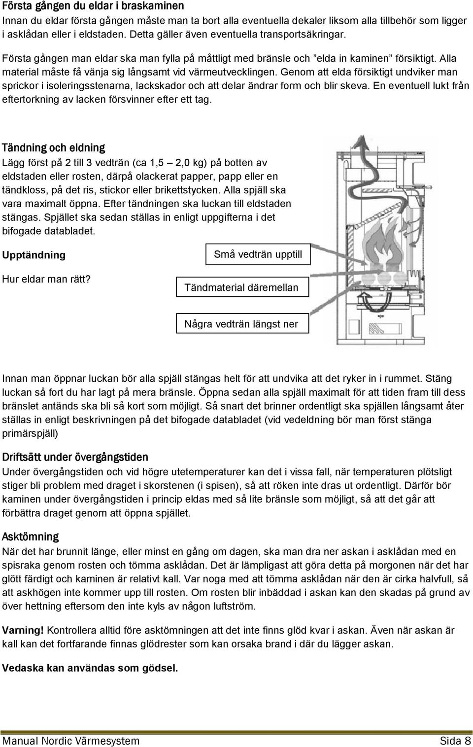 Alla material måste få vänja sig långsamt vid värmeutvecklingen. Genom att elda försiktigt undviker man sprickor i isoleringsstenarna, lackskador och att delar ändrar form och blir skeva.