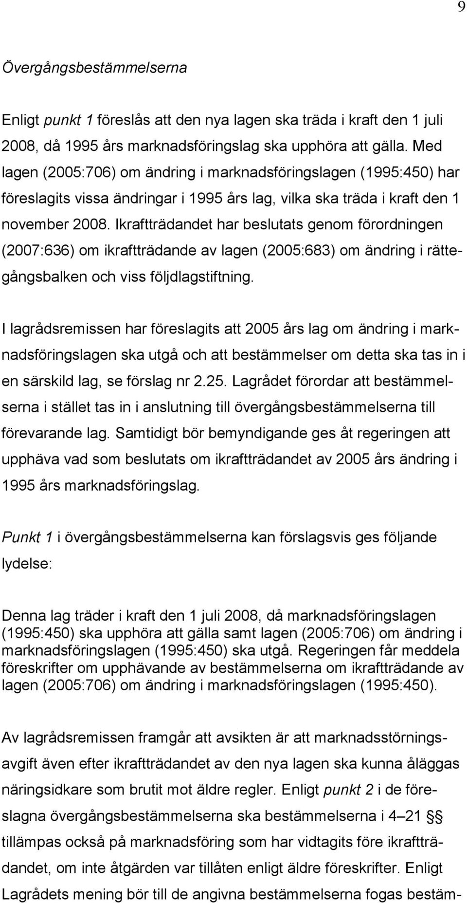 Ikraftträdandet har beslutats genom förordningen (2007:636) om ikraftträdande av lagen (2005:683) om ändring i rättegångsbalken och viss följdlagstiftning.