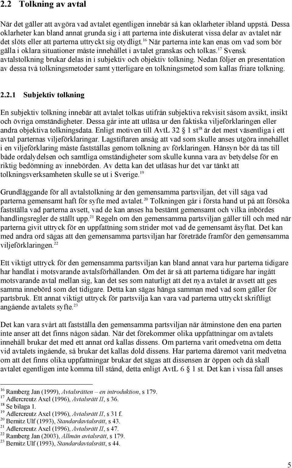 16 När parterna inte kan enas om vad som bör gälla i oklara situationer måste innehållet i avtalet granskas och tolkas. 17 Svensk avtalstolkning brukar delas in i subjektiv och objektiv tolkning.