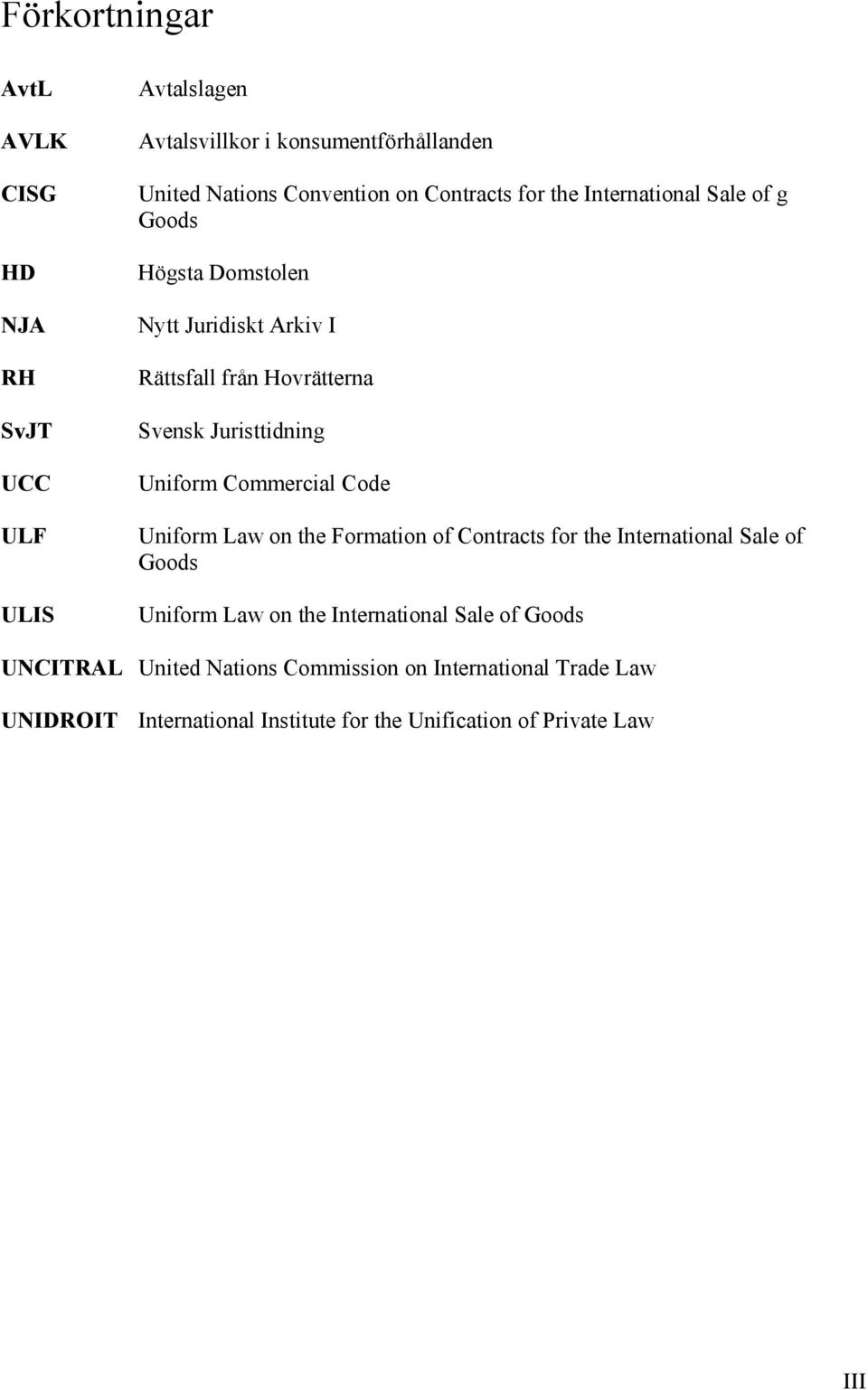 Uniform Commercial Code Uniform Law on the Formation of Contracts for the International Sale of Goods Uniform Law on the International