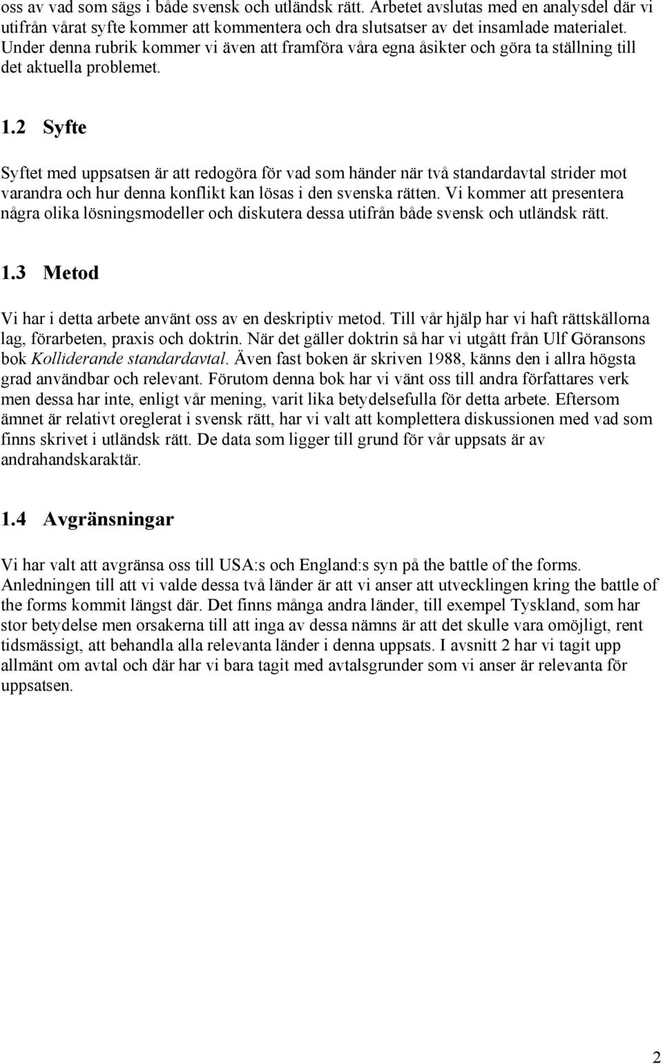 2 Syfte Syftet med uppsatsen är att redogöra för vad som händer när två standardavtal strider mot varandra och hur denna konflikt kan lösas i den svenska rätten.