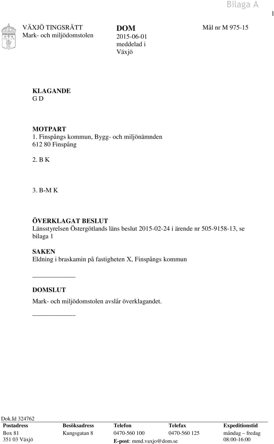 B-M K ÖVERKLAGAT BESLUT Länsstyrelsen Östergötlands läns beslut 2015-02-24 i ärende nr 505-9158-13, se bilaga 1 SAKEN Eldning i braskamin på