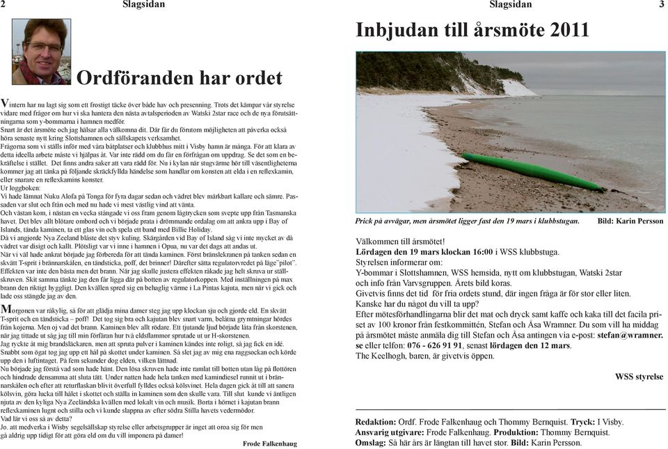 Men efter en tids uppehåll kom tävlingen i gång igen 2008 med Watski som huvudsponsor. Startsäsongen 2008 utsågs Oxelösunds segelsällskap, OXSS som arrangör.