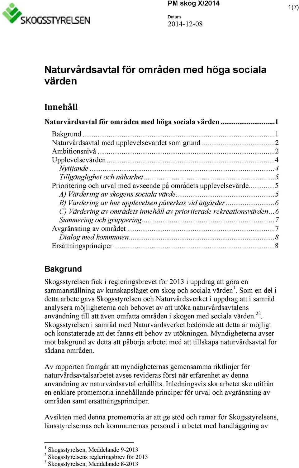 .. 5 Prioritering och urval med avseende på områdets upplevelsevärde... 5 A) Värdering av skogens sociala värde... 5 B) Värdering av hur upplevelsen påverkas vid åtgärder.