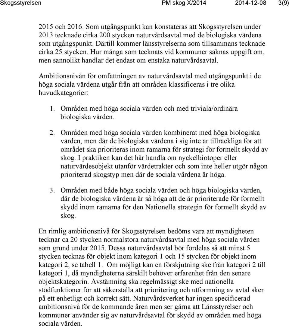 Därtill kommer länsstyrelserna som tillsammans tecknade cirka 25 stycken. Hur många som tecknats vid kommuner saknas uppgift om, men sannolikt handlar det endast om enstaka naturvårdsavtal.