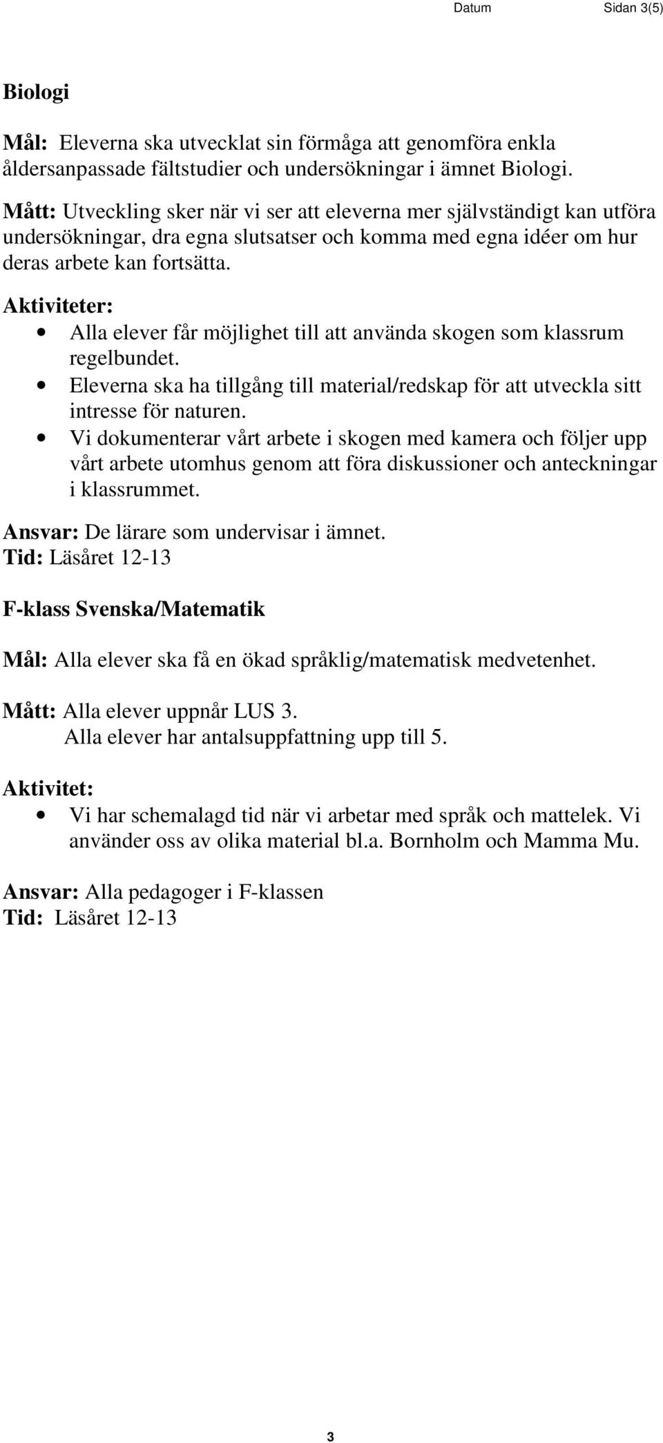 Alla elever får möjlighet till att använda skogen som klassrum regelbundet. Eleverna ska ha tillgång till material/redskap för att utveckla sitt intresse för naturen.