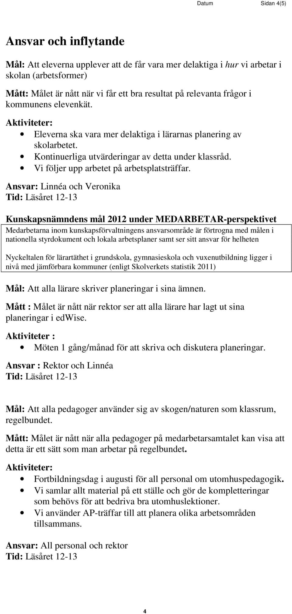 Kunskapsnämndens mål 2012 under MEDARBETAR-perspektivet Medarbetarna inom kunskapsförvaltningens ansvarsområde är förtrogna med målen i nationella styrdokument och lokala arbetsplaner samt ser sitt