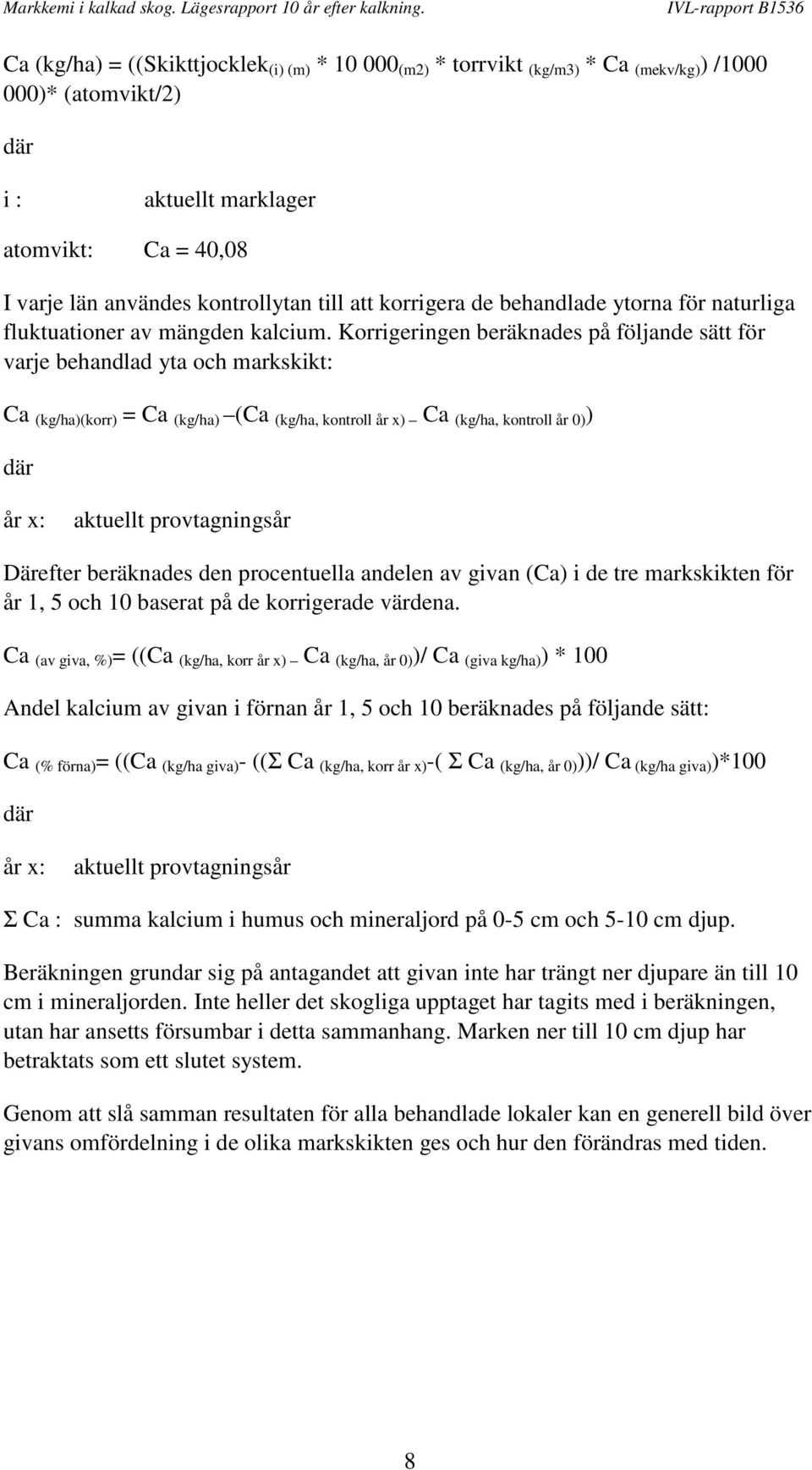 Korrigeringen beräknades på följande sätt för varje behandlad yta och markskikt: Ca (kg/ha)(korr) = Ca (kg/ha) (Ca (kg/ha, kontroll år x) Ca (kg/ha, kontroll år 0) ) där år x: aktuellt provtagningsår