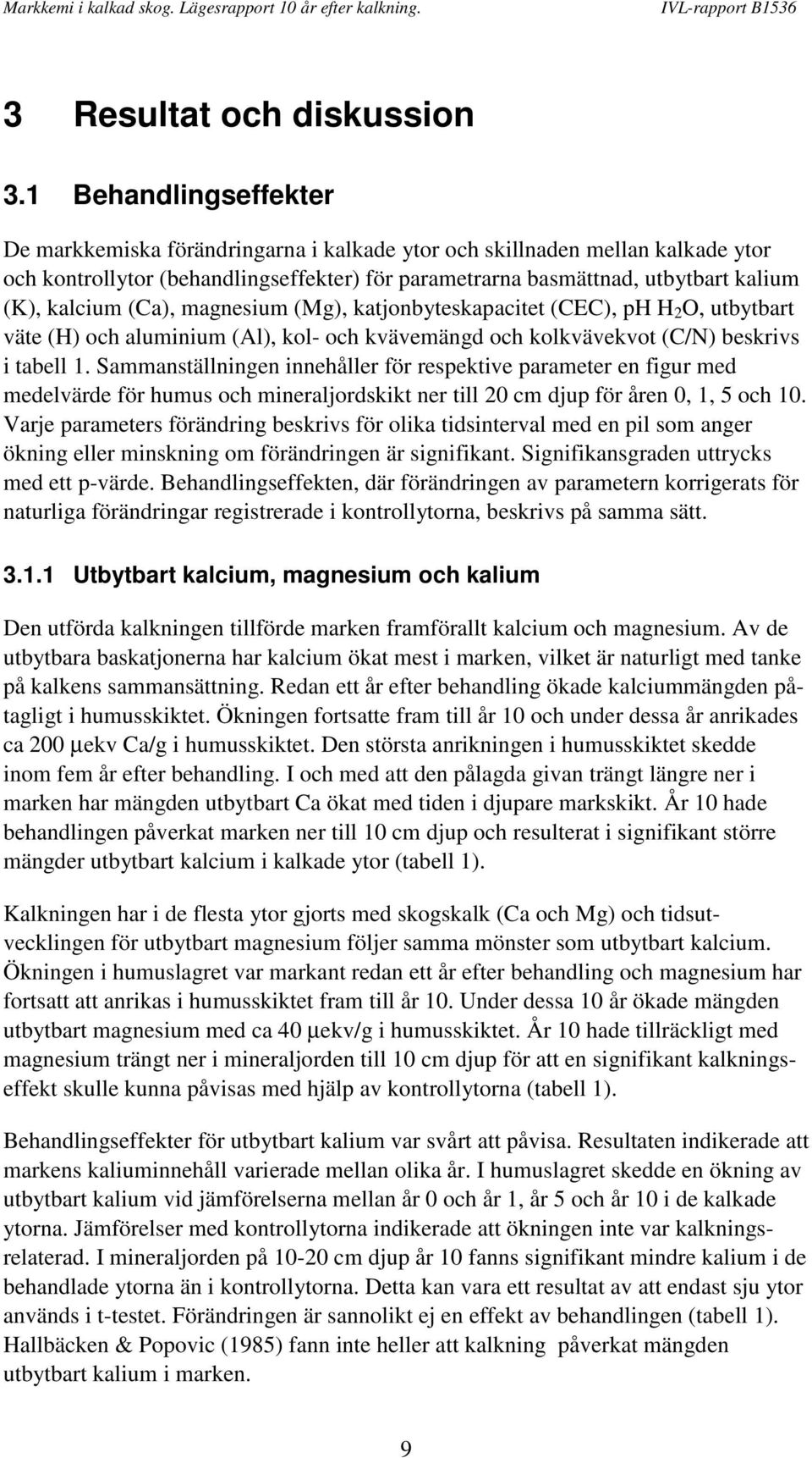 (Ca), magnesium (Mg), katjonbyteskapacitet (CEC), ph H 2 O, utbytbart väte (H) och aluminium (Al), kol- och kvävemängd och kolkvävekvot (C/N) beskrivs i tabell 1.