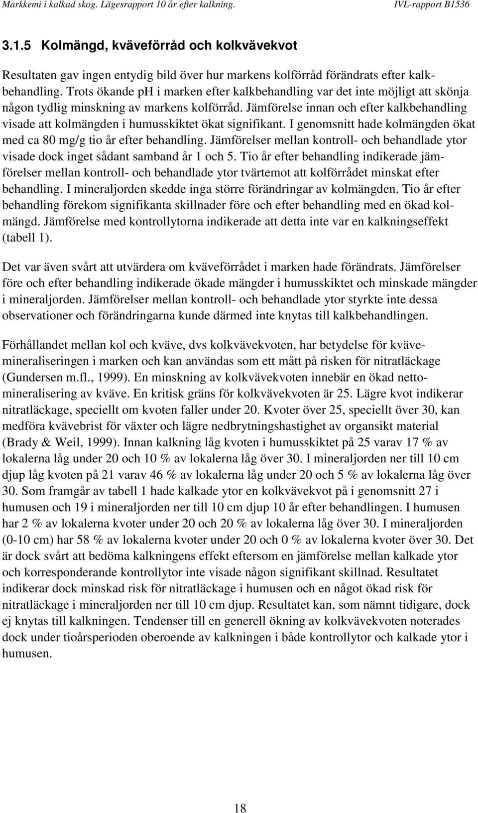 Jämförelse innan och efter kalkbehandling visade att kolmängden i humusskiktet ökat signifikant. I genomsnitt hade kolmängden ökat med ca 80 mg/g tio år efter behandling.