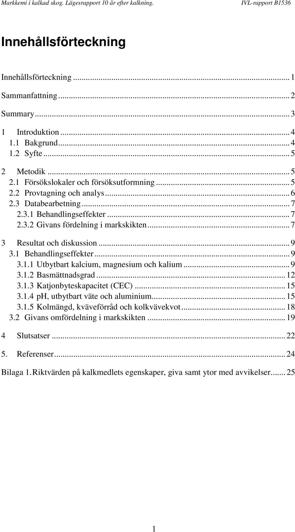 .. 9 3.1.2 Basmättnadsgrad... 12 3.1.3 Katjonbyteskapacitet (CEC)... 15 3.1.4 ph, utbytbart väte och aluminium... 15 3.1.5 Kolmängd, kväveförråd och kolkvävekvot... 18 3.