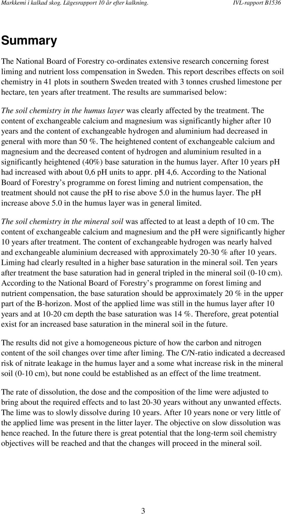 The results are summarised below: The soil chemistry in the humus layer was clearly affected by the treatment.