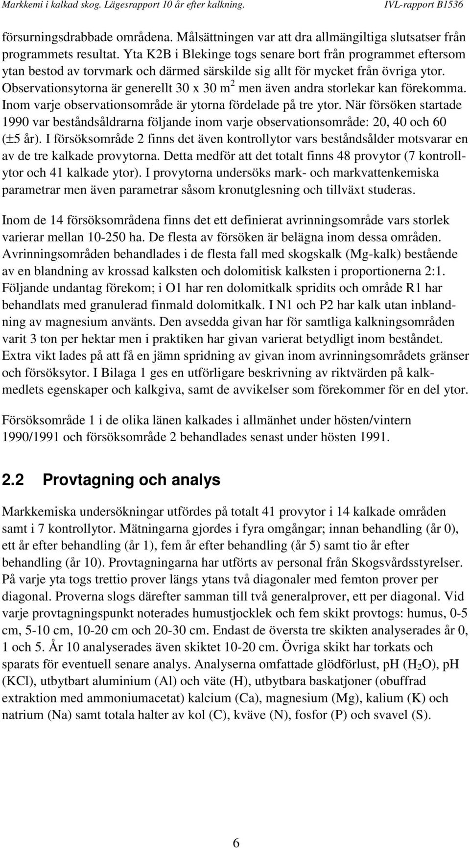 Observationsytorna är generellt 30 x 30 m 2 men även andra storlekar kan förekomma. Inom varje observationsområde är ytorna fördelade på tre ytor.