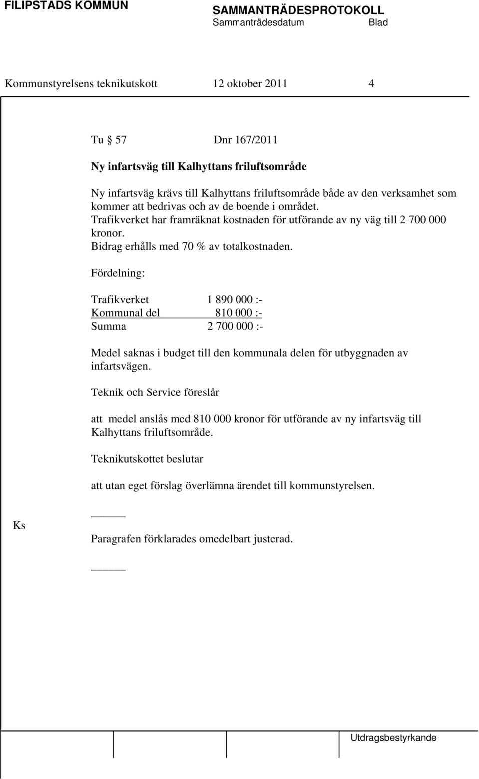 Fördelning: Trafikverket 1 890 000 :- Kommunal del 810 000 :- Summa 2 700 000 :- Medel saknas i budget till den kommunala delen för utbyggnaden av infartsvägen.