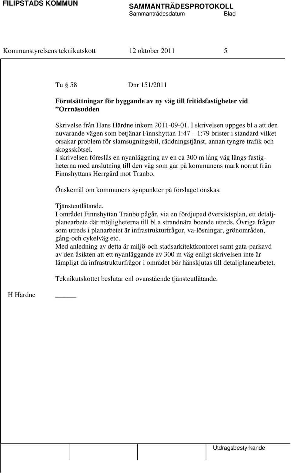 skogsskötsel. I skrivelsen föreslås en nyanläggning av en ca 300 m lång väg längs fastigheterna med anslutning till den väg som går på kommunens mark norrut från Finnshyttans Herrgård mot Tranbo.