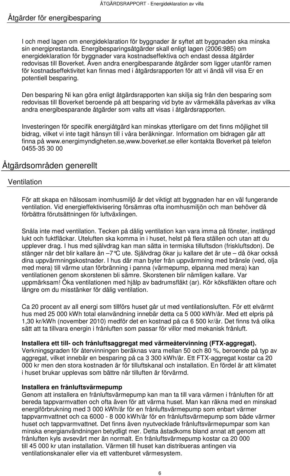 Även andra energibesparande åtgärder som ligger utanför ramen för kostnadseffektivitet kan finnas med i åtgärdsrapporten för att vi ändå vill visa Er en potentiell besparing.