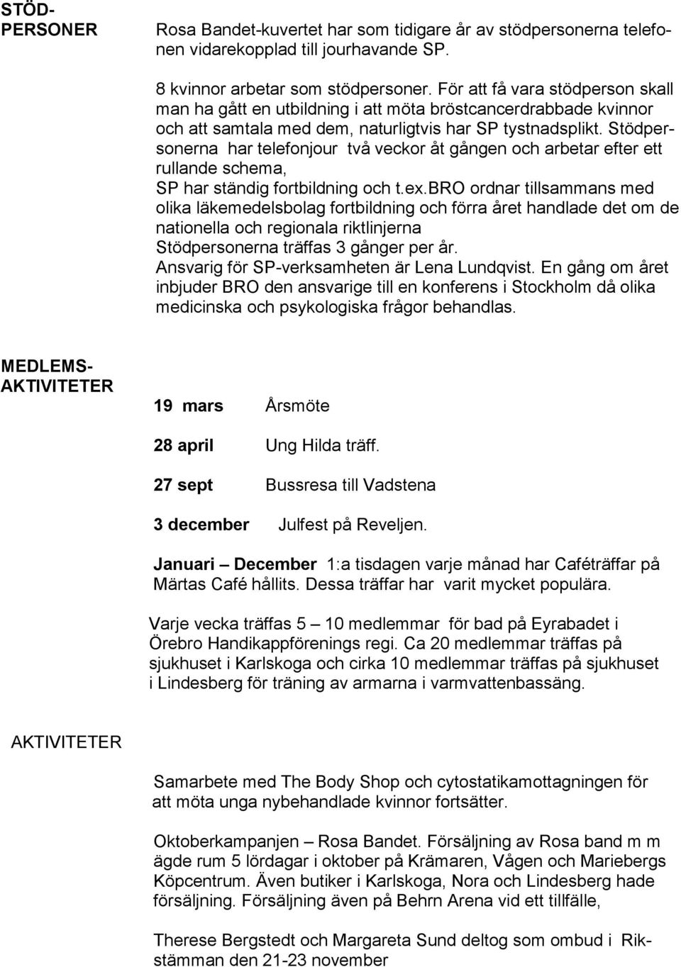 Stödpersonerna har telefonjour två veckor åt gången och arbetar efter ett rullande schema, SP har ständig fortbildning och t.ex.