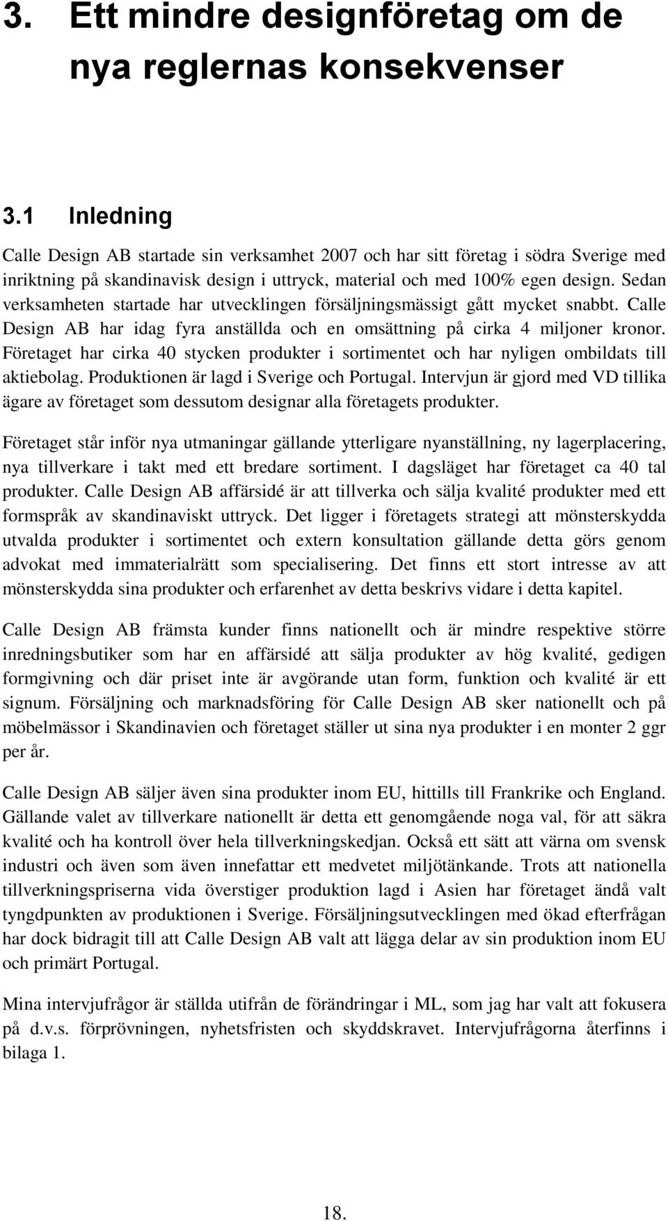 Sedan verksamheten startade har utvecklingen försäljningsmässigt gått mycket snabbt. Calle Design AB har idag fyra anställda och en omsättning på cirka 4 miljoner kronor.