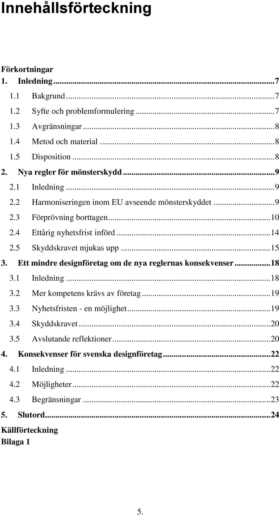 5 Skyddskravet mjukas upp... 15 3. Ett mindre designföretag om de nya reglernas konsekvenser... 18 3.1 Inledning... 18 3.2 Mer kompetens krävs av företag... 19 3.3 Nyhetsfristen - en möjlighet.