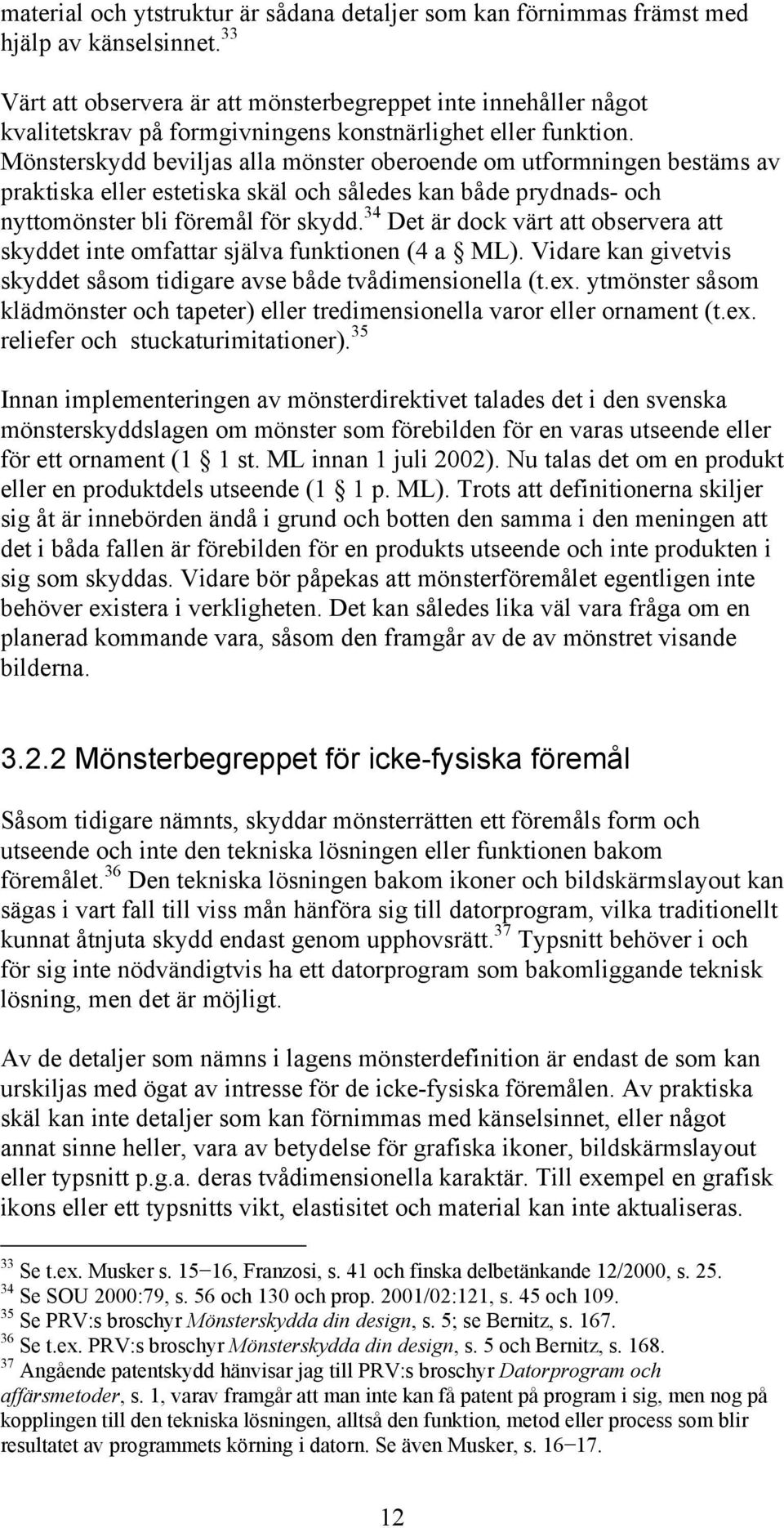 Mönsterskydd beviljas alla mönster oberoende om utformningen bestäms av praktiska eller estetiska skäl och således kan både prydnads- och nyttomönster bli föremål för skydd.