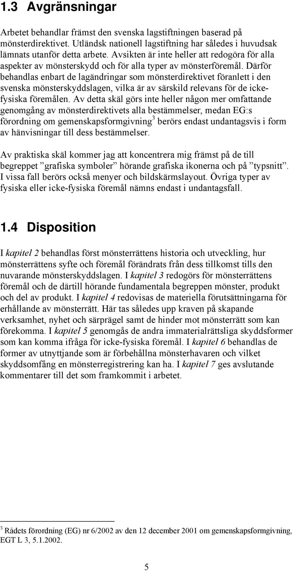 Därför behandlas enbart de lagändringar som mönsterdirektivet föranlett i den svenska mönsterskyddslagen, vilka är av särskild relevans för de ickefysiska föremålen.