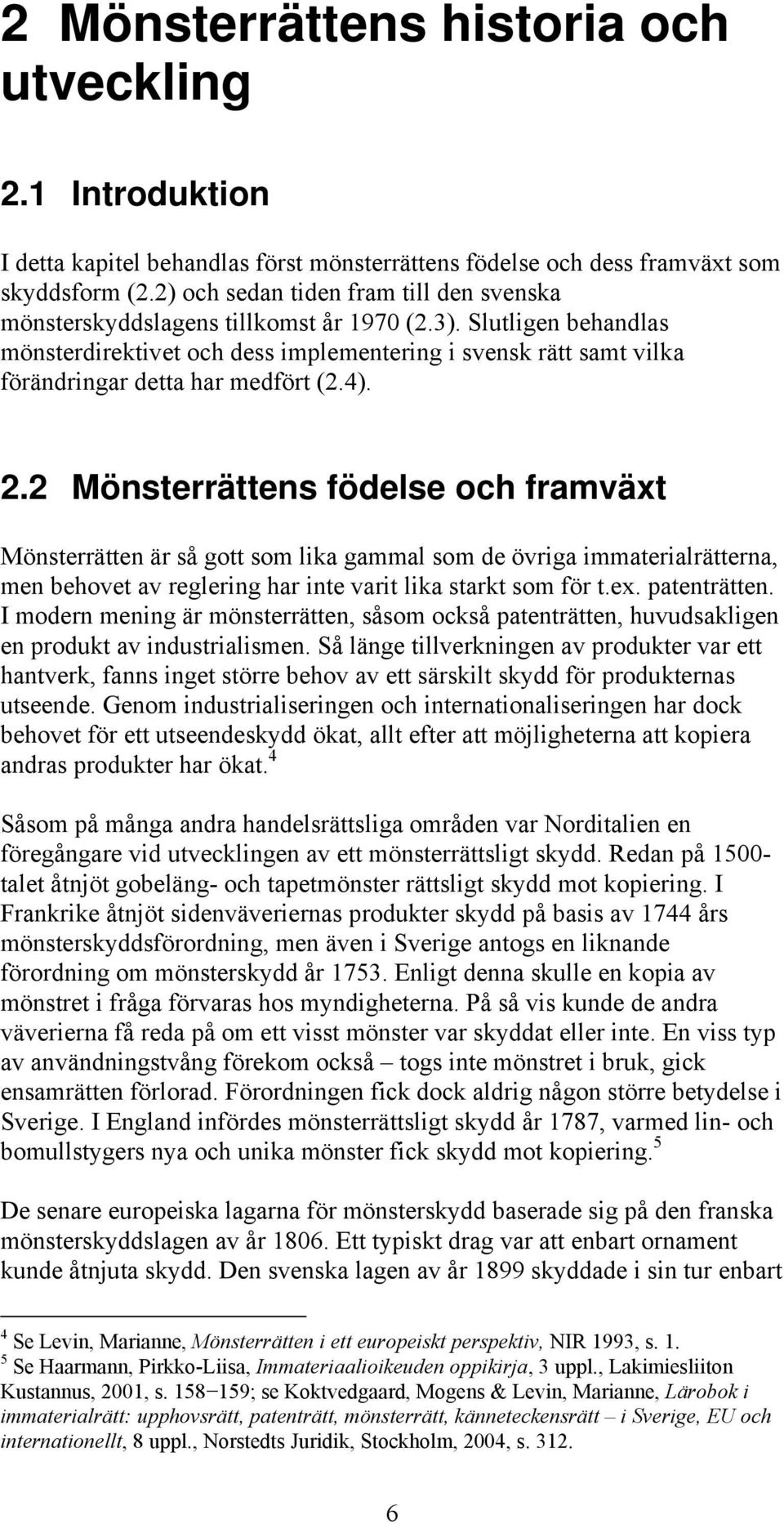 Slutligen behandlas mönsterdirektivet och dess implementering i svensk rätt samt vilka förändringar detta har medfört (2.4). 2.