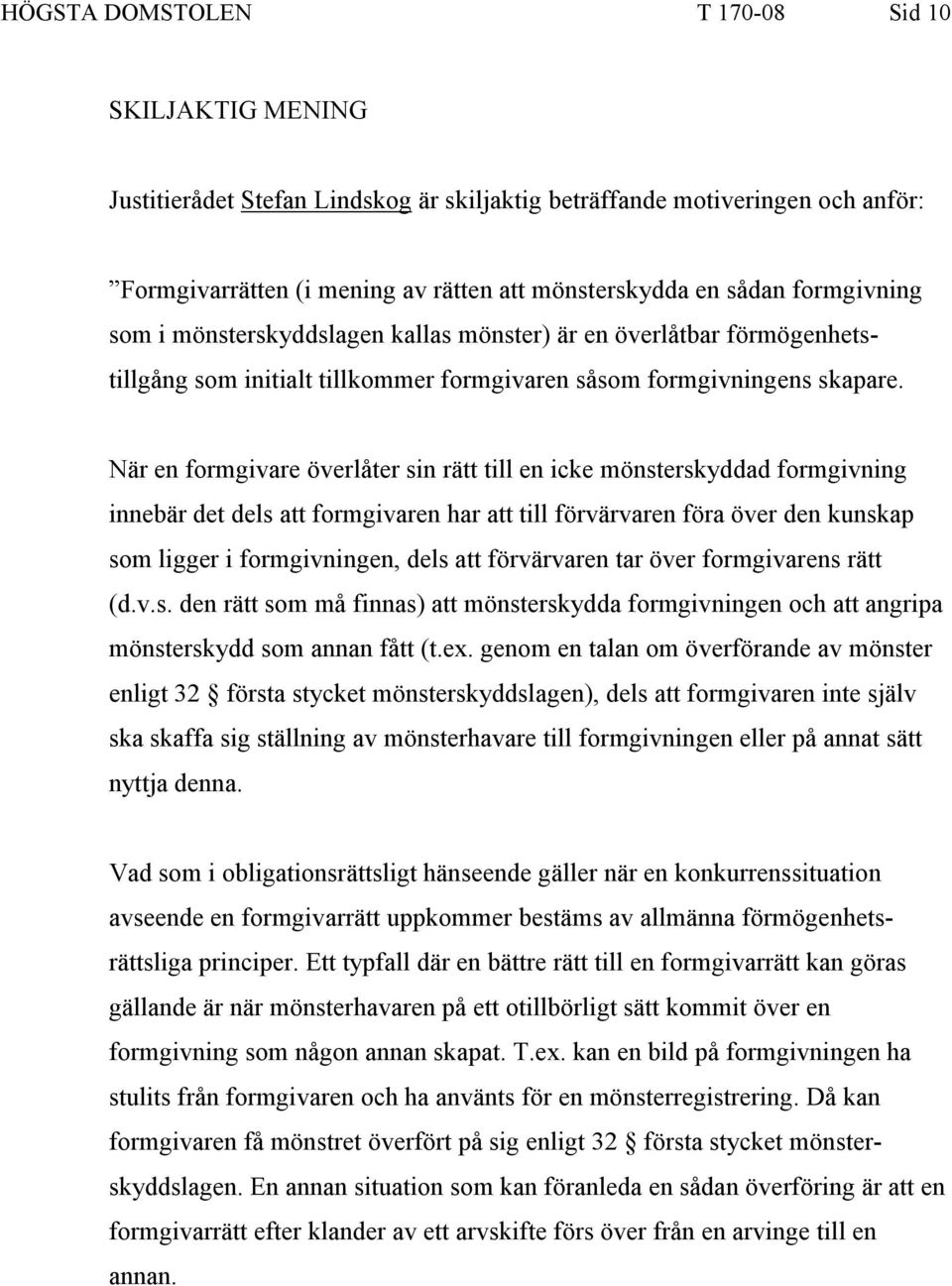 När en formgivare överlåter sin rätt till en icke mönsterskyddad formgivning innebär det dels att formgivaren har att till förvärvaren föra över den kunskap som ligger i formgivningen, dels att