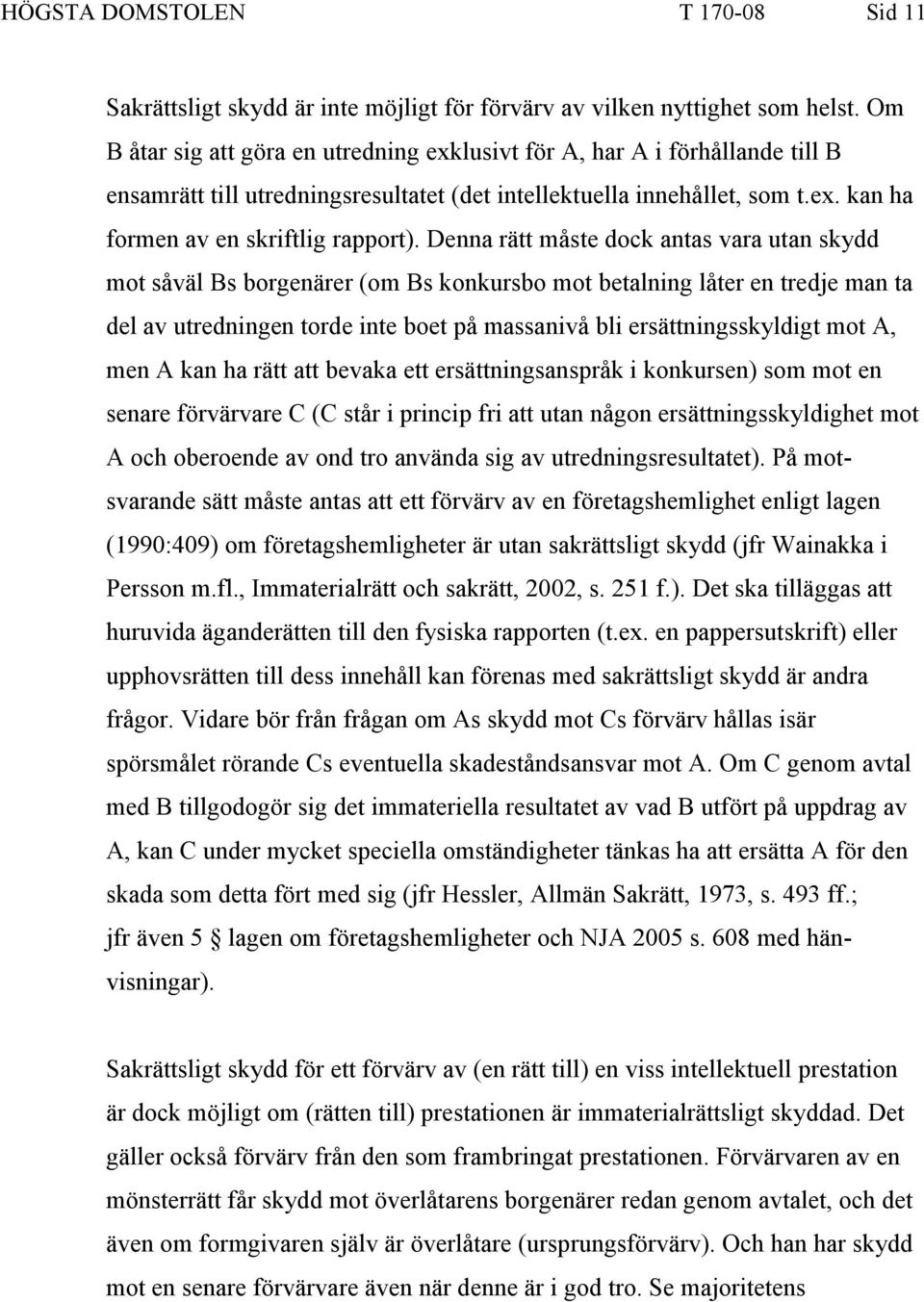 Denna rätt måste dock antas vara utan skydd mot såväl Bs borgenärer (om Bs konkursbo mot betalning låter en tredje man ta del av utredningen torde inte boet på massanivå bli ersättningsskyldigt mot