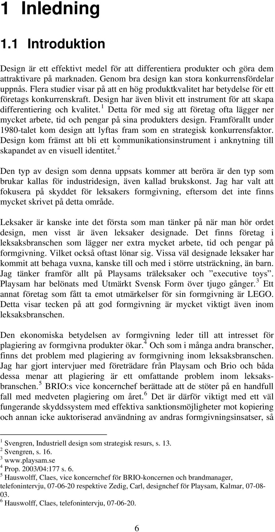 1 Detta för med sig att företag ofta lägger ner mycket arbete, tid och pengar på sina produkters design. Framförallt under 1980-talet kom design att lyftas fram som en strategisk konkurrensfaktor.