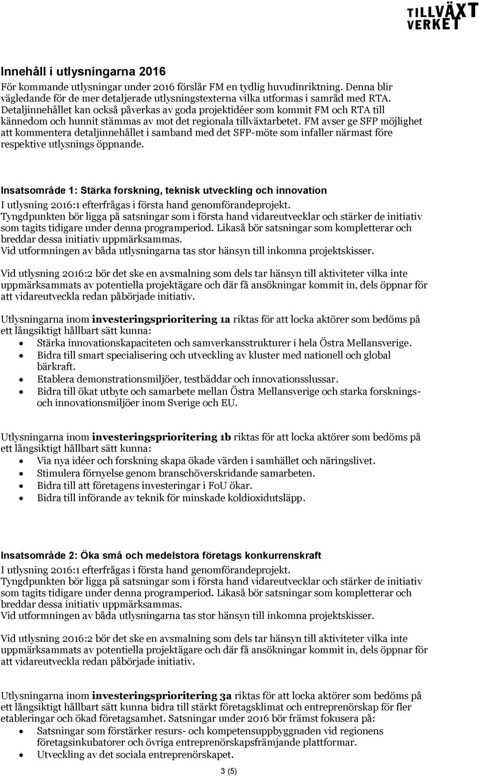 FM avser ge SFP möjlighet att kommentera detaljinnehållet i samband med det SFP-möte som infaller närmast före respektive utlysnings öppnande.