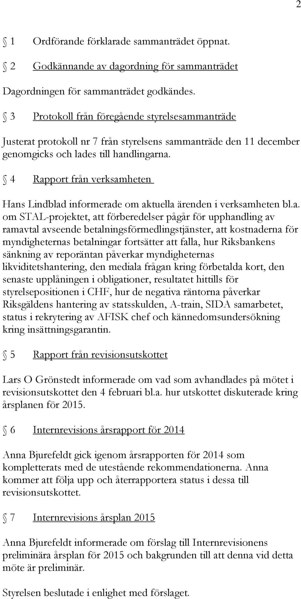 4 Rapport från verksamheten Hans Lindblad informerade om aktuella ärenden i verksamheten bl.a. om STAL-projektet, att förberedelser pågår för upphandling av ramavtal avseende