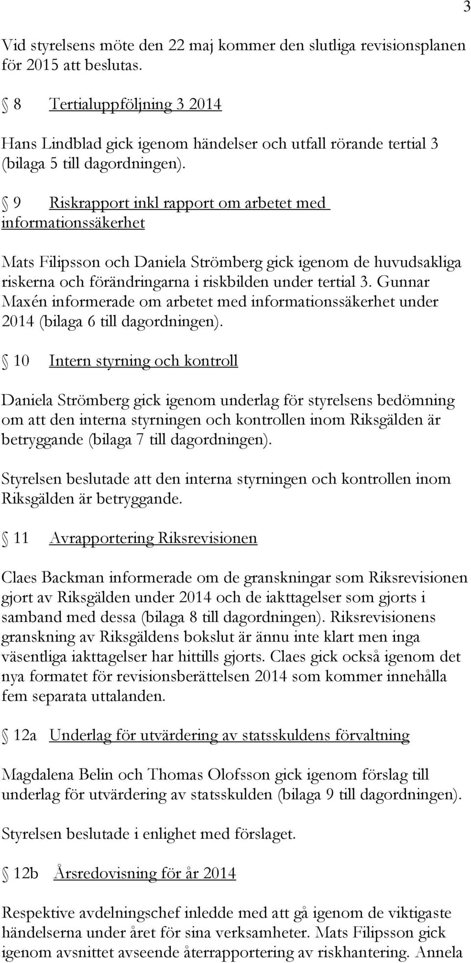 9 Riskrapport inkl rapport om arbetet med informationssäkerhet Mats Filipsson och Daniela Strömberg gick igenom de huvudsakliga riskerna och förändringarna i riskbilden under tertial 3.