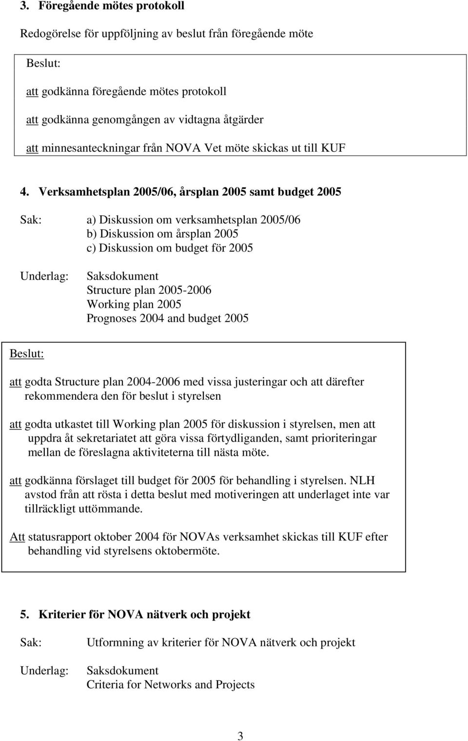 Verksamhetsplan 2005/06, årsplan 2005 samt budget 2005 Sak: a) Diskussion om verksamhetsplan 2005/06 b) Diskussion om årsplan 2005 c) Diskussion om budget för 2005 Underlag: Saksdokument Structure