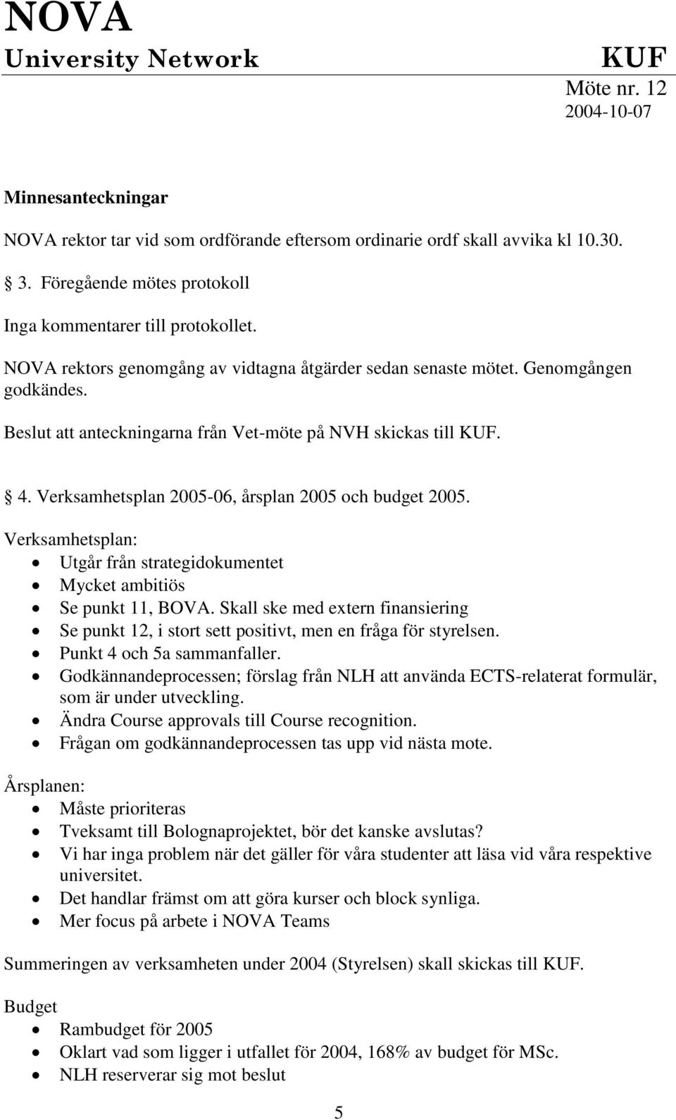 Beslut att anteckningarna från Vet-möte på NVH skickas till KUF. 4. Verksamhetsplan 2005-06, årsplan 2005 och budget 2005.