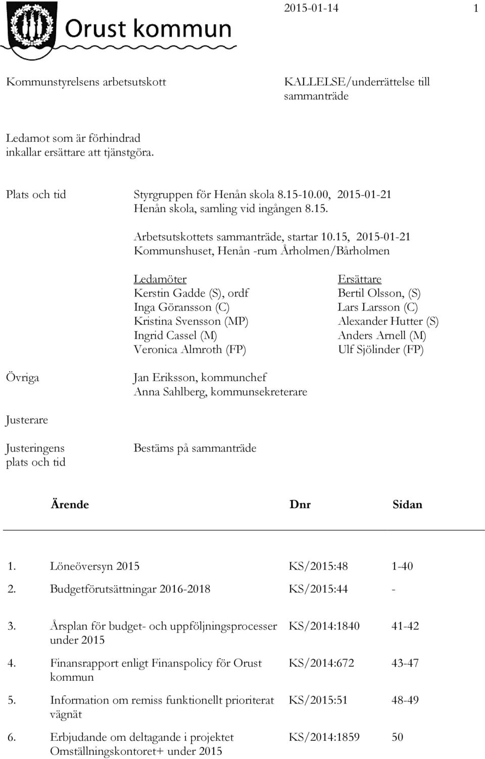 15, 2015-01-21 Kommunshuset, Henån -rum Årholmen/Bårholmen Ledamöter Kerstin Gadde (S), ordf Inga Göransson (C) Kristina Svensson (MP) Ingrid Cassel (M) Veronica Almroth (FP) Ersättare Bertil Olsson,