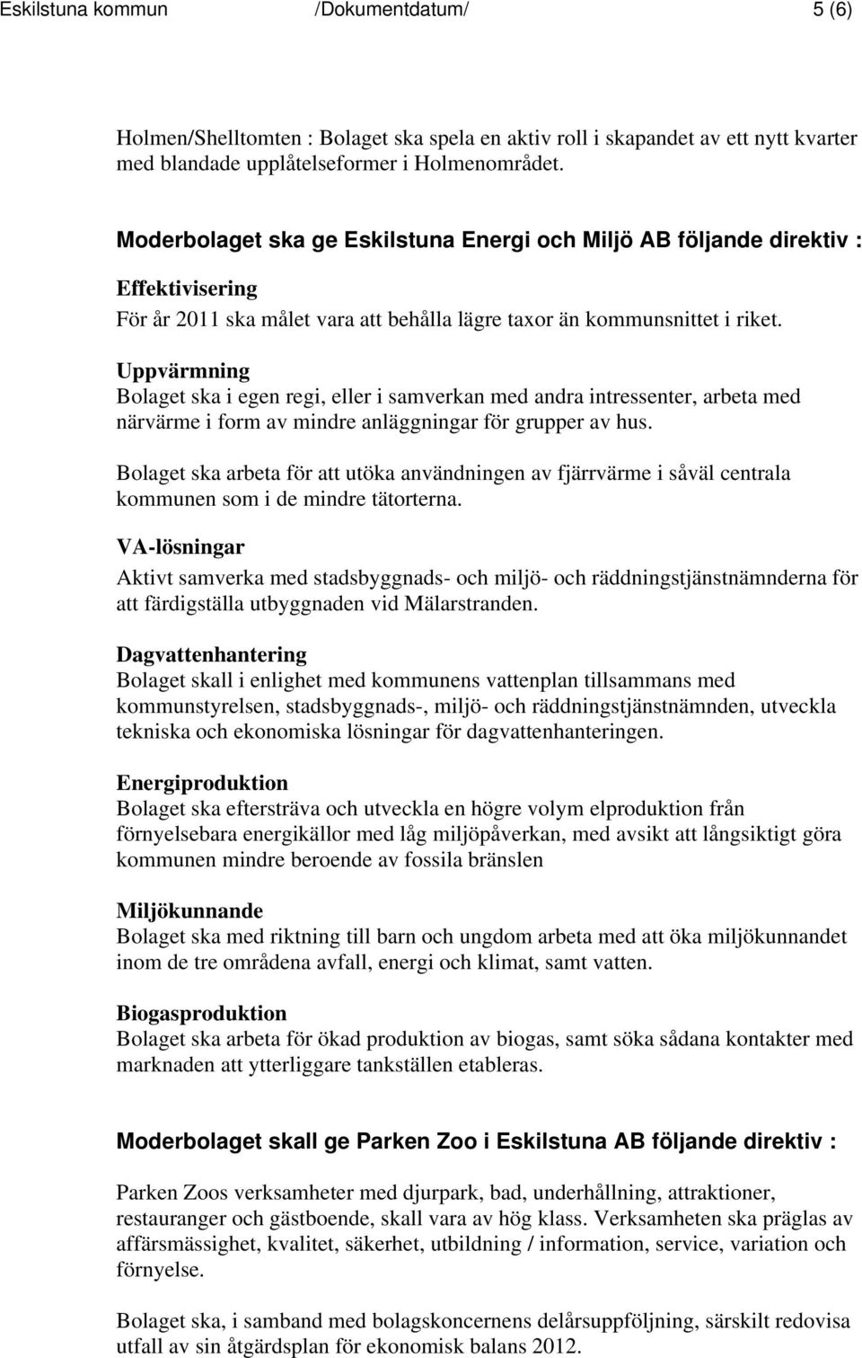 Uppvärmning Bolaget ska i egen regi, eller i samverkan med andra intressenter, arbeta med närvärme i form av mindre anläggningar för grupper av hus.