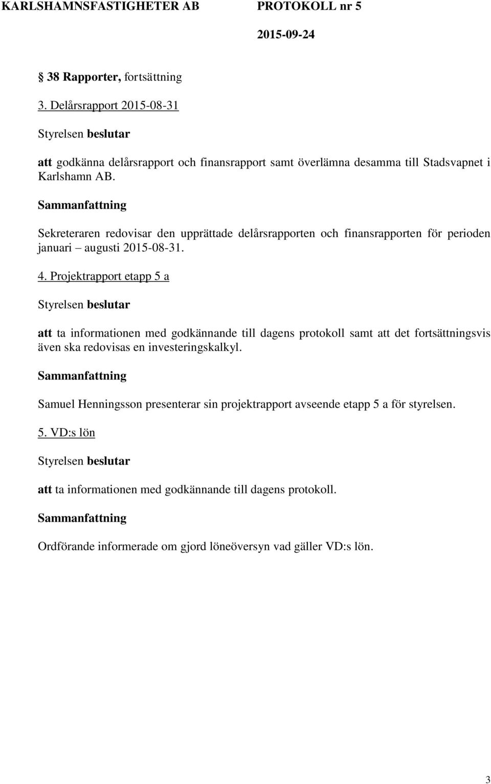 Projektrapport etapp 5 a att ta informationen med godkännande till dagens protokoll samt att det fortsättningsvis även ska redovisas en investeringskalkyl.