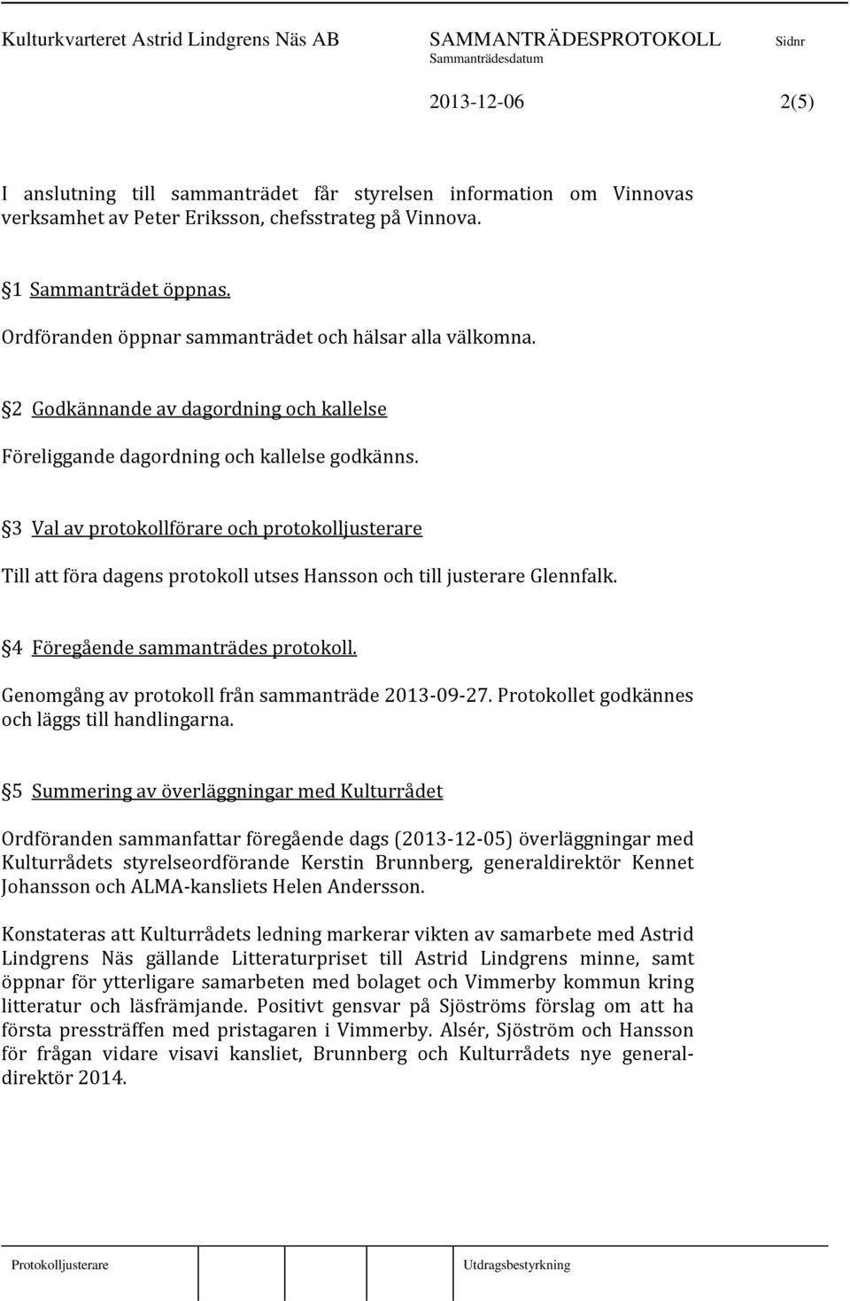 3 Val av protokollförare och protokolljusterare Till att föra dagens protokoll utses Hansson och till justerare Glennfalk. 4 Föregående sammanträdes protokoll.