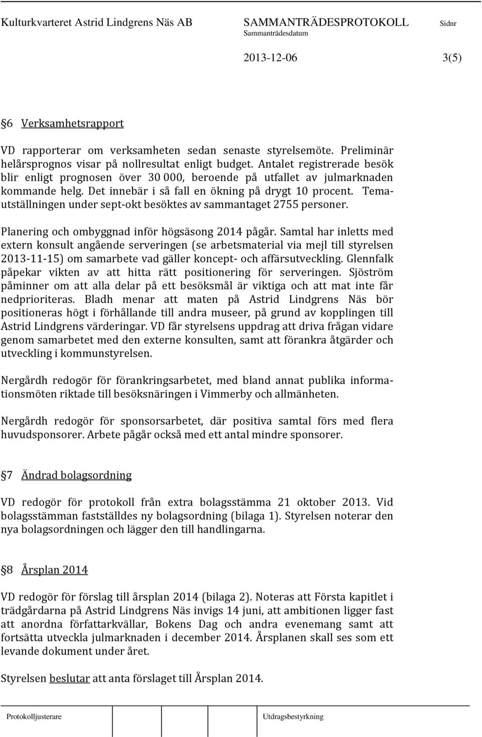 Temautställningen under sept-okt besöktes av sammantaget 2755 personer. Planering och ombyggnad inför högsäsong 2014 pågår.