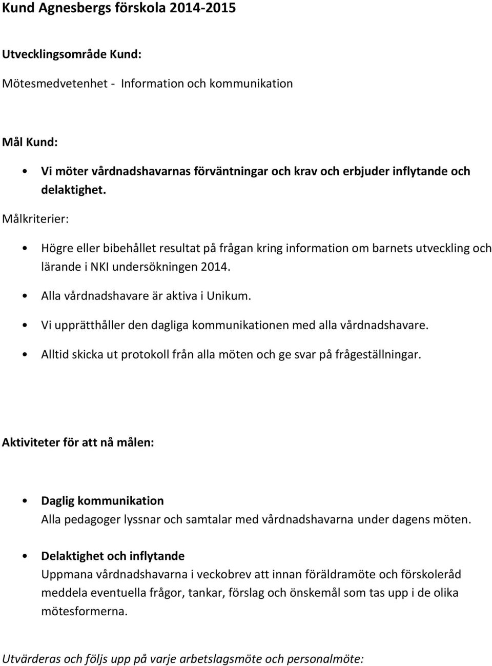 Vi upprätthåller den dagliga kommunikationen med alla vårdnadshavare. Alltid skicka ut protokoll från alla möten och ge svar på frågeställningar.